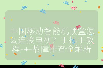 中國移動智能機頂盒怎么連接電視？手把手教程-+-故障排查全解析