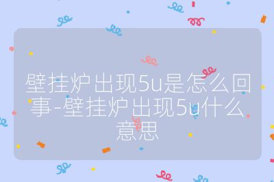壁掛爐出現5u是怎么回事-壁掛爐出現5u什么意思