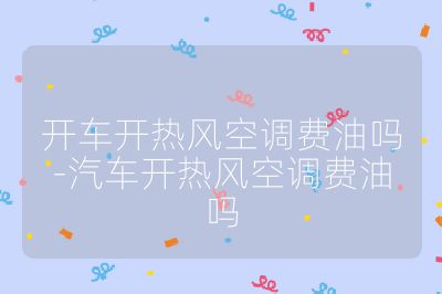 開車開熱風(fēng)空調(diào)費(fèi)油嗎-汽車開熱風(fēng)空調(diào)費(fèi)油嗎