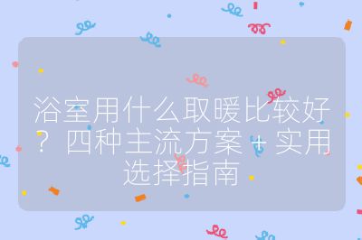 浴室用什么取暖比較好？四種主流方案 + 實(shí)用選擇指南