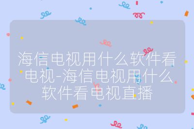 海信電視用什么軟件看電視-海信電視用什么軟件看電視直播