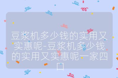 豆漿機多少錢的實用又實惠呢-豆漿機多少錢的實用又實惠呢一家四口