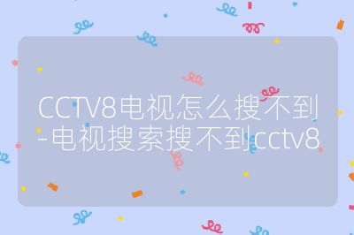 CCTV8電視怎么搜不到-電視搜索搜不到cctv8