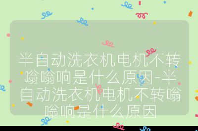 半自動洗衣機電機不轉嗡嗡響是什么原因-半自動洗衣機電機不轉嗡嗡響是什么原因