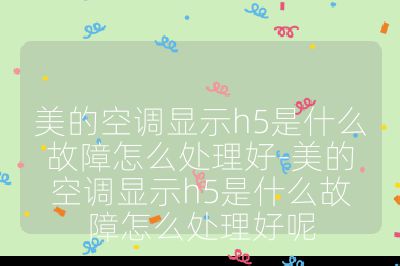 美的空調顯示h5是什么故障怎么處理好-美的空調顯示h5是什么故障怎么處理好呢