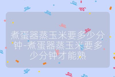 煮蛋器蒸玉米要多少分鐘-煮蛋器蒸玉米要多少分鐘才能熟