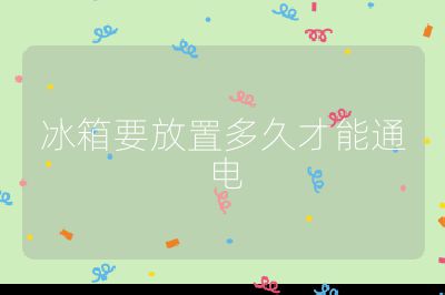 冰箱要放置多久才能通電