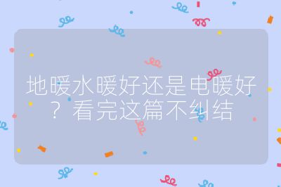 地暖水暖好還是電暖好?看完這篇不糾結(jié)