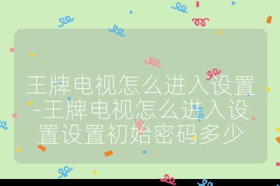 王牌電視怎么進入設置-王牌電視怎么進入設置設置初始密碼多少