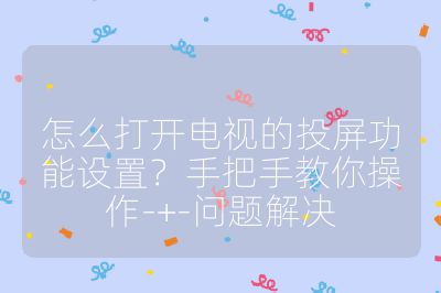 怎么打開電視的投屏功能設置？手把手教你操作-+-問題解決