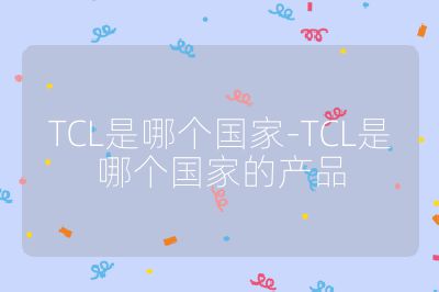 TCL是哪個國家-TCL是哪個國家的產品