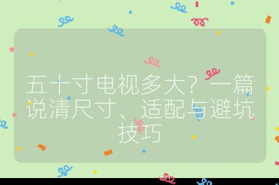 五十寸電視多大？一篇說清尺寸、適配與避坑技巧
