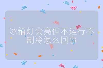 冰箱燈會亮但不運行不制冷怎么回事
