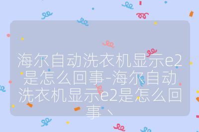 海爾自動洗衣機(jī)顯示e2是怎么回事-海爾自動洗衣機(jī)顯示e2是怎么回事丶