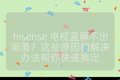 hisense 電視藍屏不出畫面？這些原因和解決辦法幫你快速搞定
