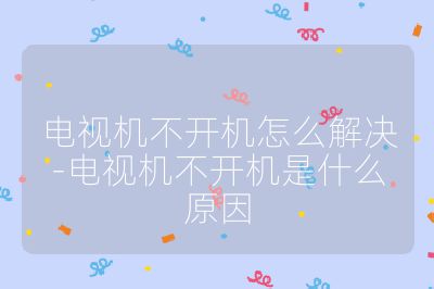 電視機不開機怎么解決-電視機不開機是什么原因