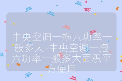 中央空調一拖六功率一般多大-中央空調一拖六功率一般多大面積平方使用