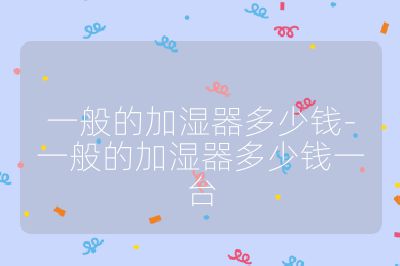 一般的加濕器多少錢-一般的加濕器多少錢一臺