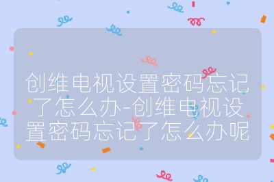 創維電視設置密碼忘記了怎么辦-創維電視設置密碼忘記了怎么辦呢