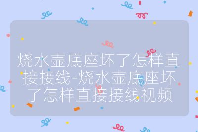 燒水壺底座壞了怎樣直接接線-燒水壺底座壞了怎樣直接接線視頻
