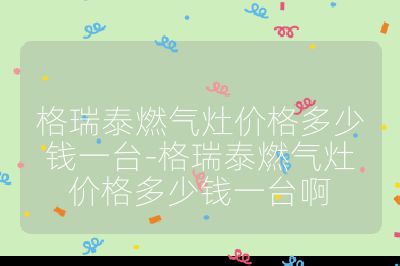 格瑞泰燃氣灶價格多少錢一臺-格瑞泰燃氣灶價格多少錢一臺啊