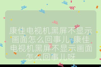 康佳電視機黑屏不顯示畫面怎么回事兒-康佳電視機黑屏不顯示畫面怎么回事兒呀