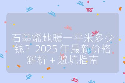石墨烯地暖一平米多少錢?2025 年最新價(jià)格解析 + 避坑指南