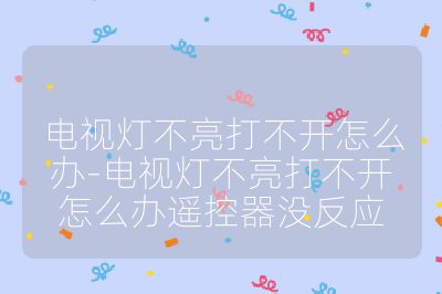 電視燈不亮打不開怎么辦-電視燈不亮打不開怎么辦遙控器沒反應(yīng)