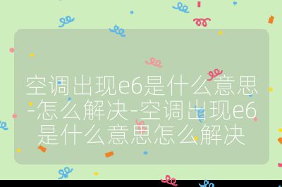 空調出現(xiàn)e6是什么意思-怎么解決-空調出現(xiàn)e6是什么意思怎么解決