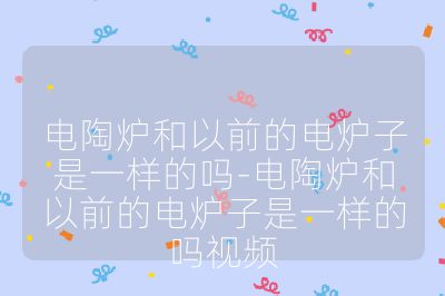 電陶爐和以前的電爐子是一樣的嗎-電陶爐和以前的電爐子是一樣的嗎視頻