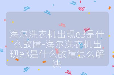 海爾洗衣機(jī)出現(xiàn)e3是什么故障-海爾洗衣機(jī)出現(xiàn)e3是什么故障怎么解決