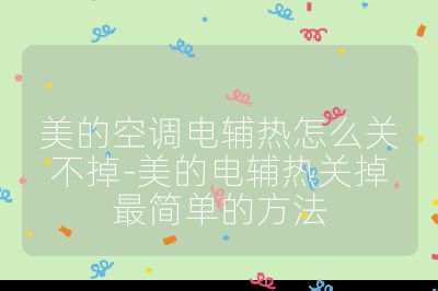 美的空調電輔熱怎么關不掉-美的電輔熱關掉最簡單的方法