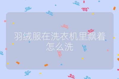 羽絨服在洗衣機里飄著怎么洗