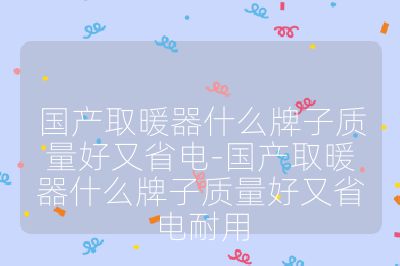 國產取暖器什么牌子質量好又省電-國產取暖器什么牌子質量好又省電耐用