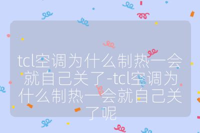 tcl空調(diào)為什么制熱一會就自己關(guān)了-tcl空調(diào)為什么制熱一會就自己關(guān)了呢