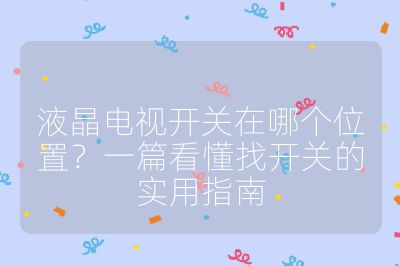 液晶電視開(kāi)關(guān)在哪個(gè)位置？一篇看懂找開(kāi)關(guān)的實(shí)用指南