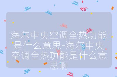 海爾中央空調(diào)全熱功能是什么意思-海爾中央空調(diào)全熱功能是什么意思啊