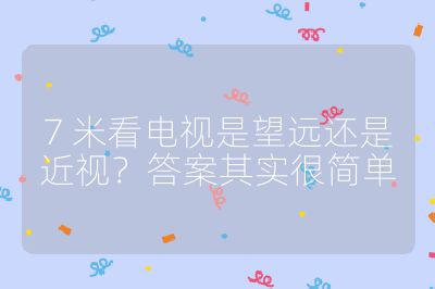 7 米看電視是望遠(yuǎn)還是近視？答案其實(shí)很簡單