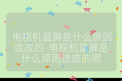 電視機藍屏是什么原因造成的-電視機藍屏是什么原因造成的呢