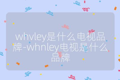 whvley是什么電視品牌-whnley電視是什么品牌