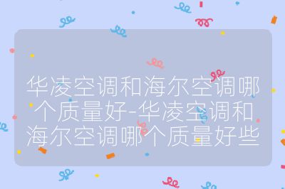 華凌空調(diào)和海爾空調(diào)哪個(gè)質(zhì)量好-華凌空調(diào)和海爾空調(diào)哪個(gè)質(zhì)量好些
