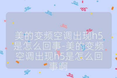 美的變頻空調出現h5是怎么回事-美的變頻空調出現h5是怎么回事啊