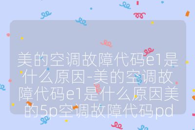 美的空調故障代碼e1是什么原因-美的空調故障代碼e1是什么原因美的5p空調故障代碼pd
