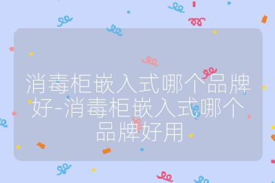 消毒柜嵌入式哪個品牌好-消毒柜嵌入式哪個品牌好用