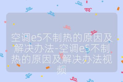 空調e5不制熱的原因及解決辦法-空調e5不制熱的原因及解決辦法視頻