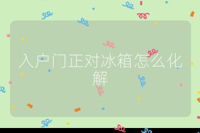 入戶門正對冰箱怎么化解