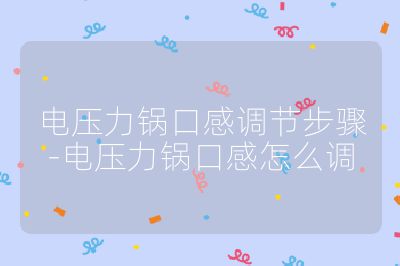 電壓力鍋口感調節步驟-電壓力鍋口感怎么調