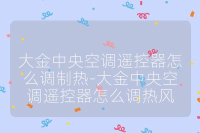 大金中央空調(diào)遙控器怎么調(diào)制熱-大金中央空調(diào)遙控器怎么調(diào)熱風(fēng)