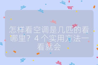 怎樣看空調(diào)是幾匹的看哪里？4 個(gè)實(shí)用方法一看就會(huì)