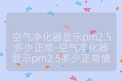 空氣凈化器顯示pm2.5多少正常-空氣凈化器顯示pm2.5多少正常值